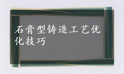 石膏型铸造工艺优化技巧