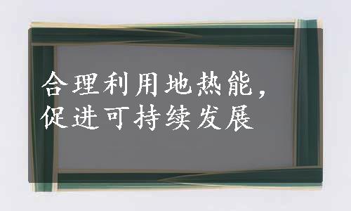 合理利用地热能，促进可持续发展
