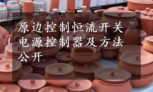 原边控制恒流开关电源控制器及方法公开