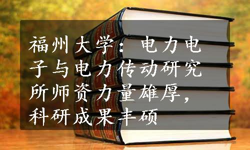 福州大学：电力电子与电力传动研究所师资力量雄厚，科研成果丰硕