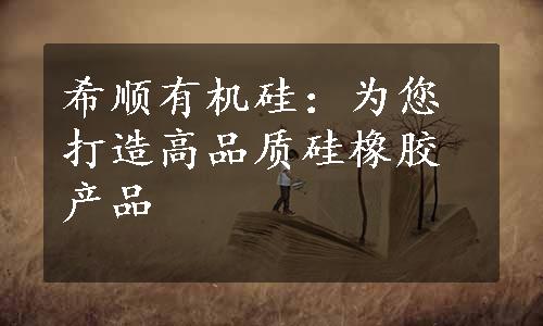 希顺有机硅：为您打造高品质硅橡胶产品