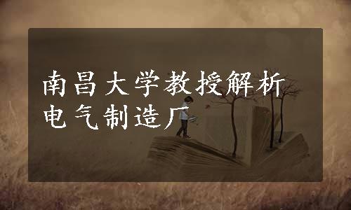 南昌大学教授解析电气制造厂
