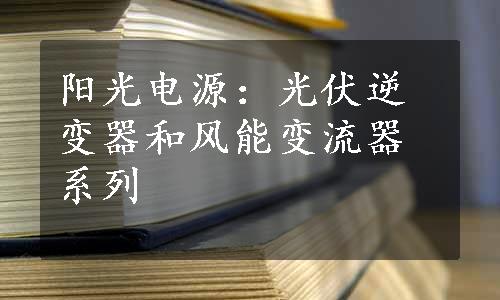 阳光电源：光伏逆变器和风能变流器系列