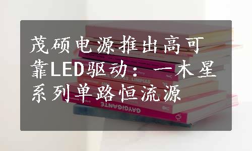 茂硕电源推出高可靠LED驱动：一木星系列单路恒流源