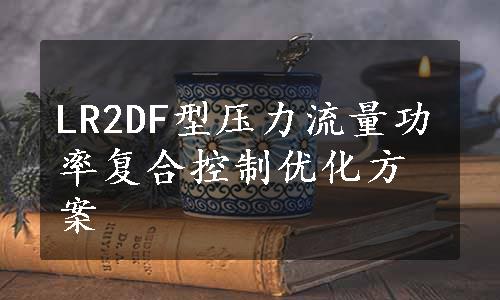LR2DF型压力流量功率复合控制优化方案