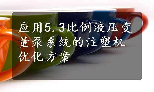 应用5.3比例液压变量泵系统的注塑机优化方案
