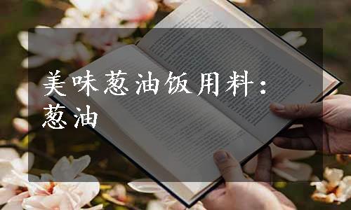 美味葱油饭用料：葱油