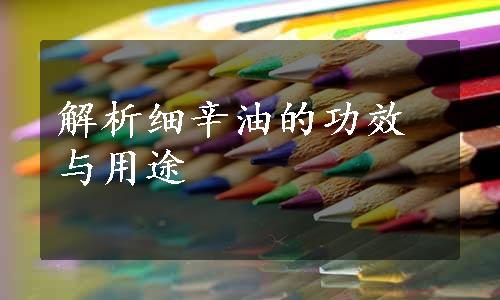 解析细辛油的功效与用途