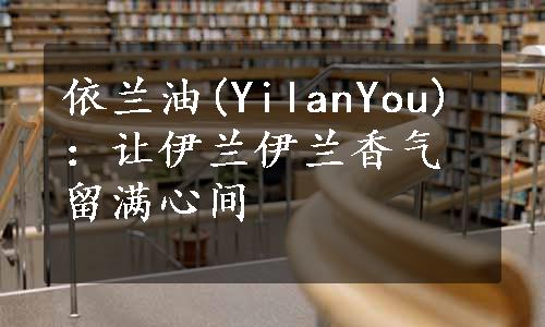 依兰油(YilanYou)：让伊兰伊兰香气留满心间