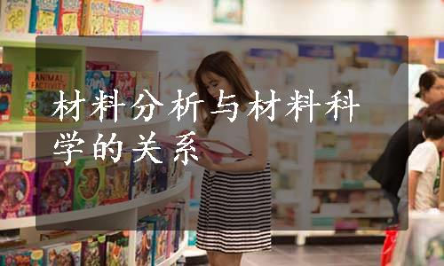 材料分析与材料科学的关系