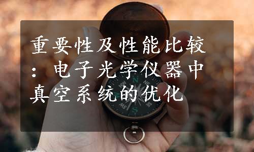 重要性及性能比较：电子光学仪器中真空系统的优化