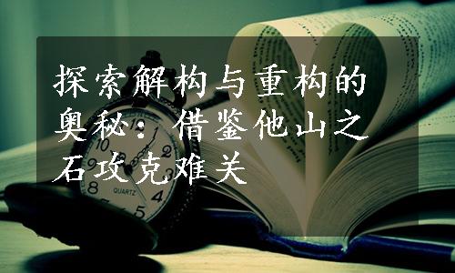 探索解构与重构的奥秘：借鉴他山之石攻克难关