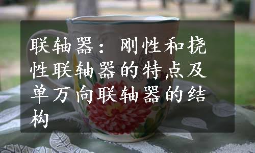 联轴器：刚性和挠性联轴器的特点及单万向联轴器的结构