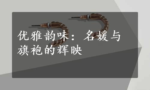 优雅韵味：名媛与旗袍的辉映