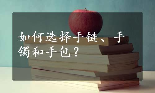 如何选择手链、手镯和手包？