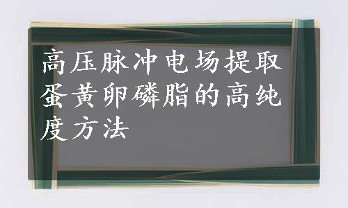 高压脉冲电场提取蛋黄卵磷脂的高纯度方法