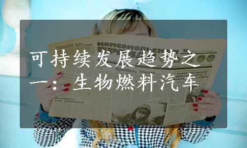 可持续发展趋势之一：生物燃料汽车
