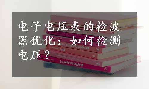 电子电压表的检波器优化：如何检测电压？