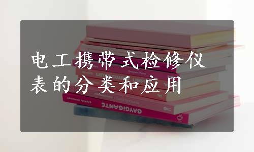 电工携带式检修仪表的分类和应用
