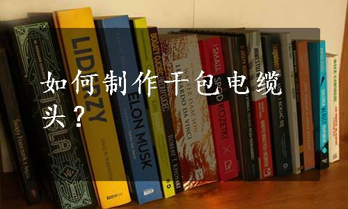 如何制作干包电缆头？
