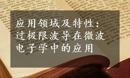 应用领域及特性：过极限波导在微波电子学中的应用