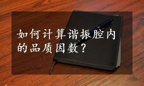 如何计算谐振腔内的品质因数？