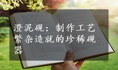 澄泥砚：制作工艺繁杂造就的珍稀砚器