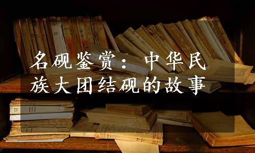 名砚鉴赏：中华民族大团结砚的故事
