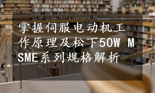掌握伺服电动机工作原理及松下50W MSME系列规格解析