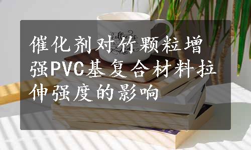 催化剂对竹颗粒增强PVC基复合材料拉伸强度的影响