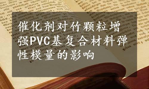 催化剂对竹颗粒增强PVC基复合材料弹性模量的影响