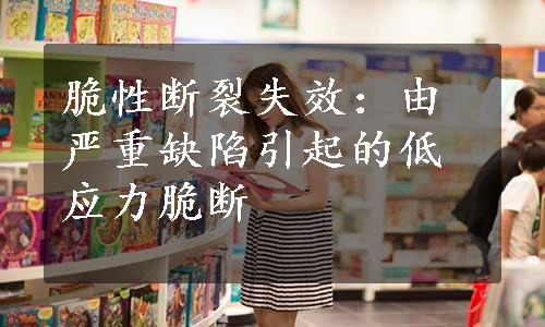 脆性断裂失效：由严重缺陷引起的低应力脆断