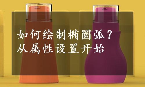 如何绘制椭圆弧？从属性设置开始