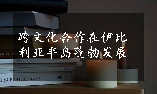 跨文化合作在伊比利亚半岛蓬勃发展