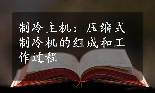 制冷主机：压缩式制冷机的组成和工作过程