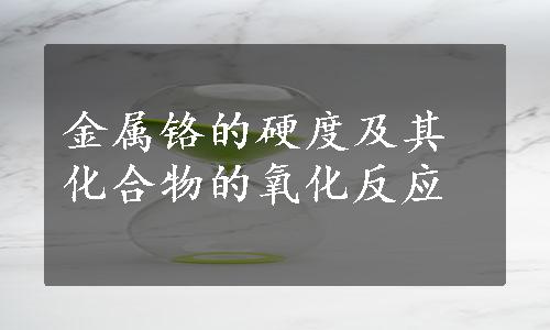 金属铬的硬度及其化合物的氧化反应