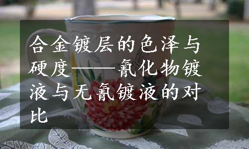 合金镀层的色泽与硬度——氰化物镀液与无氰镀液的对比