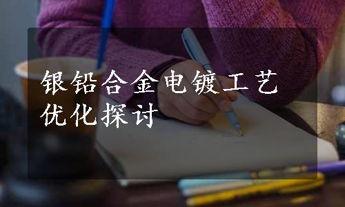 银铅合金电镀工艺优化探讨