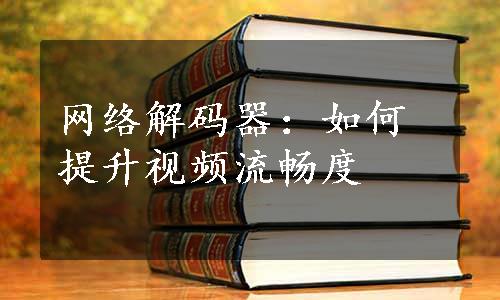 网络解码器：如何提升视频流畅度