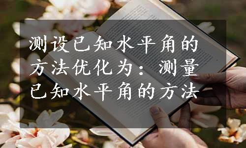 测设已知水平角的方法优化为：测量已知水平角的方法