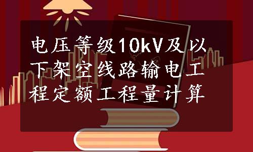 电压等级10kV及以下架空线路输电工程定额工程量计算