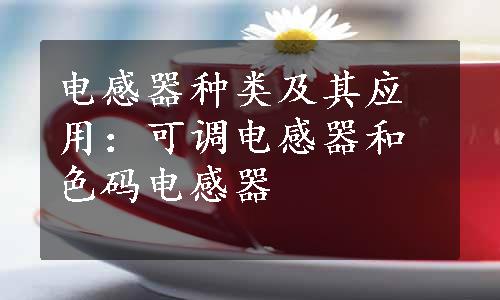 电感器种类及其应用：可调电感器和色码电感器