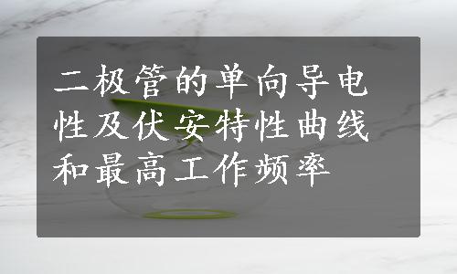 二极管的单向导电性及伏安特性曲线和最高工作频率