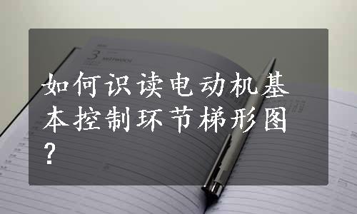 如何识读电动机基本控制环节梯形图？