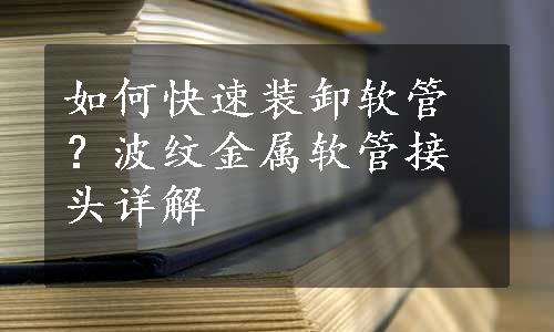 如何快速装卸软管？波纹金属软管接头详解