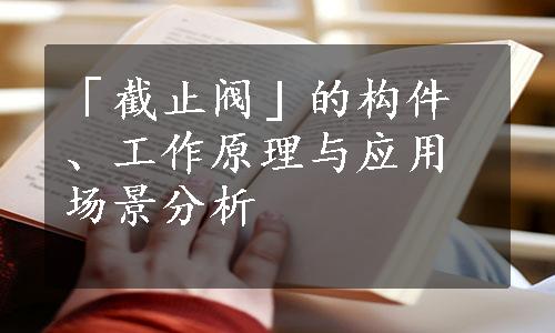 「截止阀」的构件、工作原理与应用场景分析