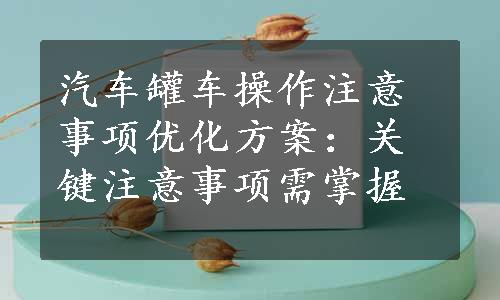 汽车罐车操作注意事项优化方案：关键注意事项需掌握