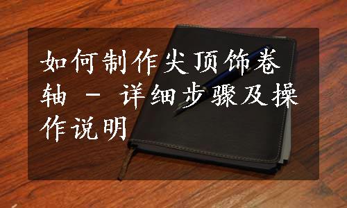 如何制作尖顶饰卷轴 - 详细步骤及操作说明