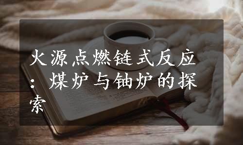 火源点燃链式反应：煤炉与铀炉的探索