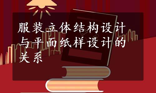 服装立体结构设计与平面纸样设计的关系
